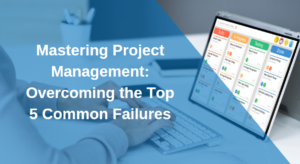 Mastering Project Management: Overcoming the Top 5 Common Failures